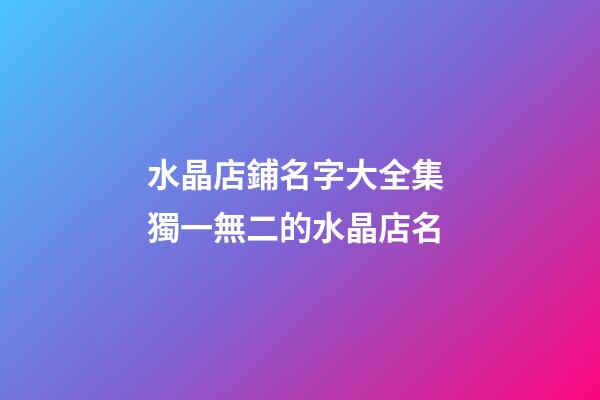 水晶店鋪名字大全集 獨一無二的水晶店名-第1張-店鋪起名-玄機派